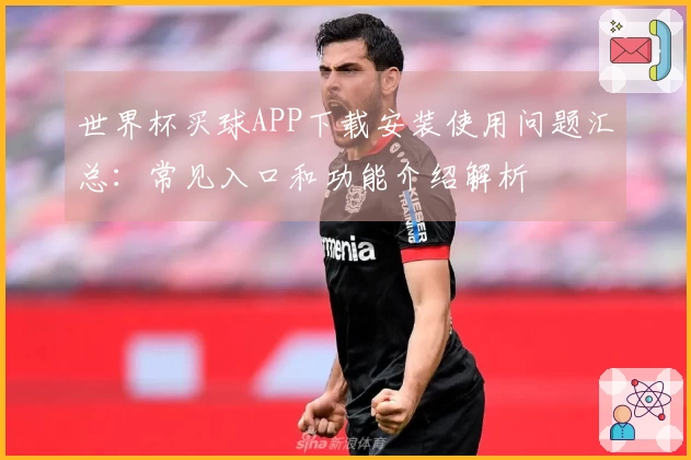 世界杯买球APP下载安装使用问题汇总：常见入口和功能介绍解析