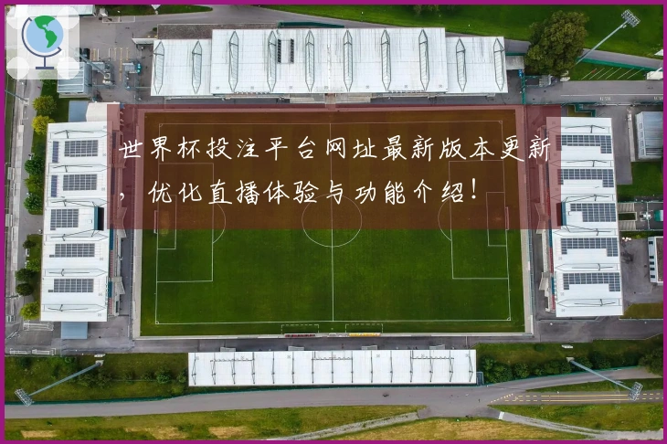 世界杯投注平台网址最新版本更新，优化直播体验与功能介绍！