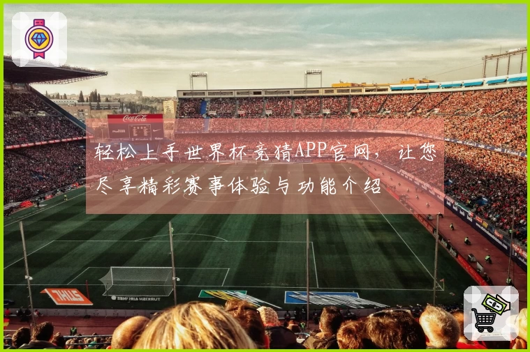 轻松上手世界杯竞猜APP官网，让您尽享精彩赛事体验与功能介绍