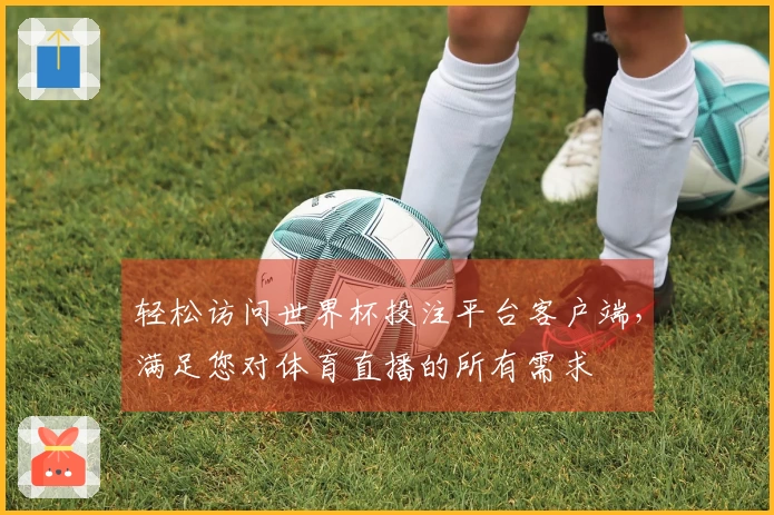 轻松访问世界杯投注平台客户端，满足您对体育直播的所有需求