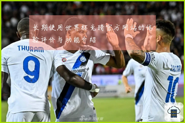 长期使用世界杯竞猜官方网站的体验评价与功能介绍