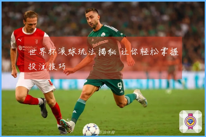世界杯滚球玩法揭秘 让你轻松掌握投注技巧