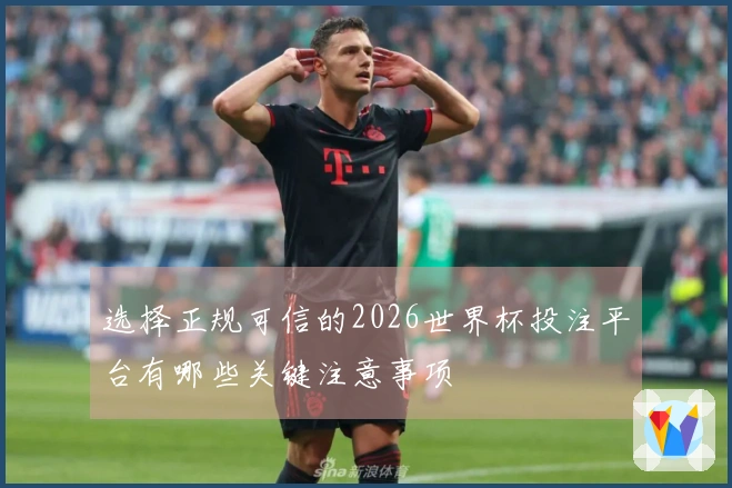 选择正规可信的2026世界杯投注平台有哪些关键注意事项
