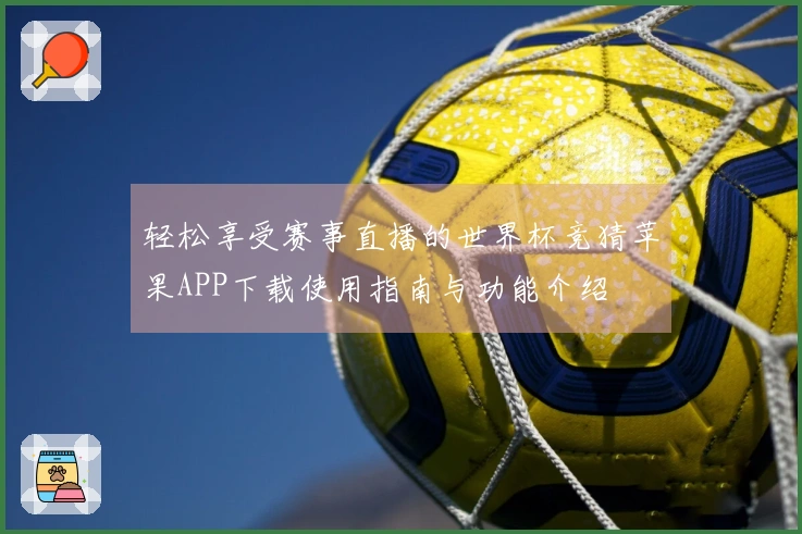 轻松享受赛事直播的世界杯竞猜苹果APP下载使用指南与功能介绍