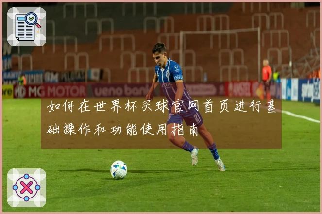 如何在世界杯买球官网首页进行基础操作和功能使用指南