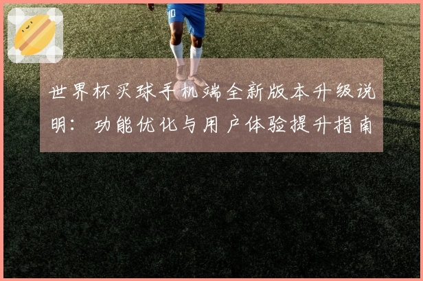 世界杯买球手机端全新版本升级说明：功能优化与用户体验提升指南
