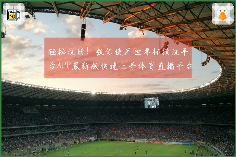 轻松注册!教你使用世界杯投注平台APP最新版快速上手体育直播平台