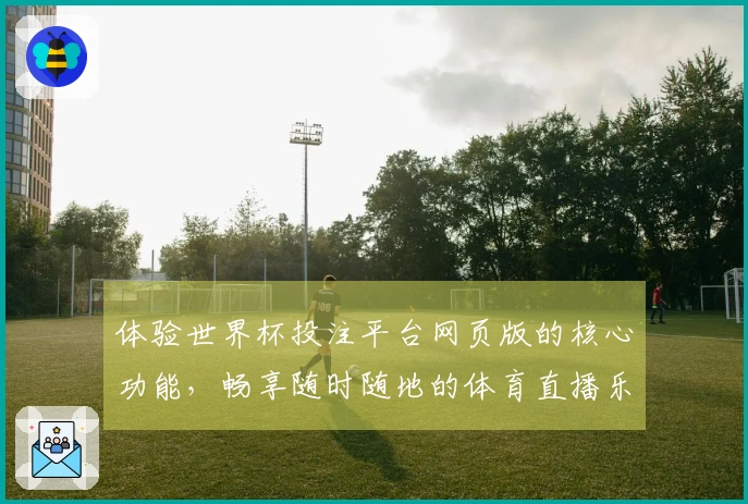 体验世界杯投注平台网页版的核心功能，畅享随时随地的体育直播乐趣