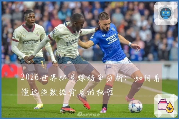2026世界杯滚球赔率分析：如何看懂这些数据背后的秘密