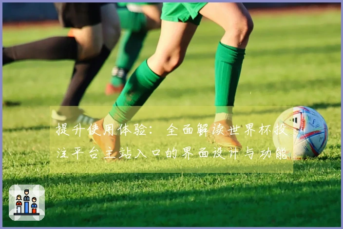 提升使用体验：全面解读世界杯投注平台主站入口的界面设计与功能亮点
