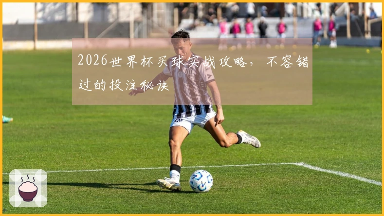 2026世界杯买球实战攻略，不容错过的投注秘诀