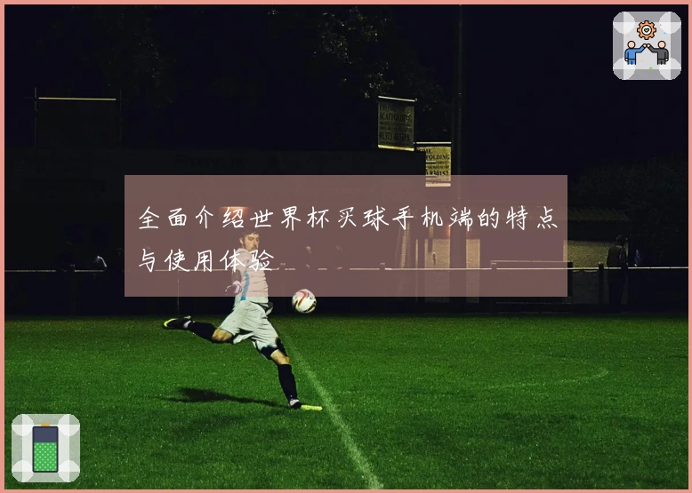全面介绍世界杯买球手机端的特点与使用体验