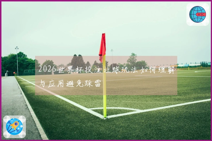 2026世界杯投注让球玩法如何理解与应用避免踩雷