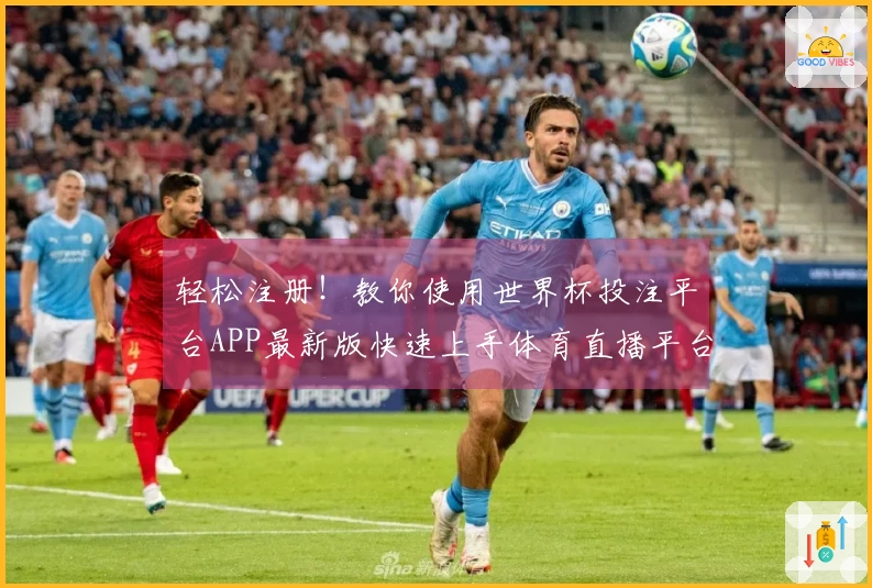轻松注册！教你使用世界杯投注平台APP最新版快速上手体育直播平台