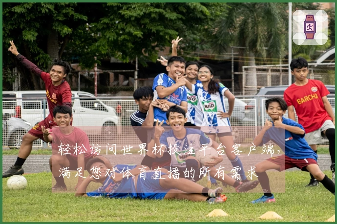 轻松访问世界杯投注平台客户端，满足您对体育直播的所有需求