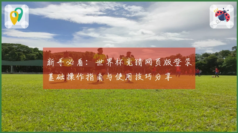 新手必看：世界杯竞猜网页版登录基础操作指南与使用技巧分享