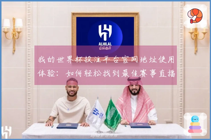 我的世界杯投注平台官网地址使用体验：如何轻松找到最佳赛事直播入口