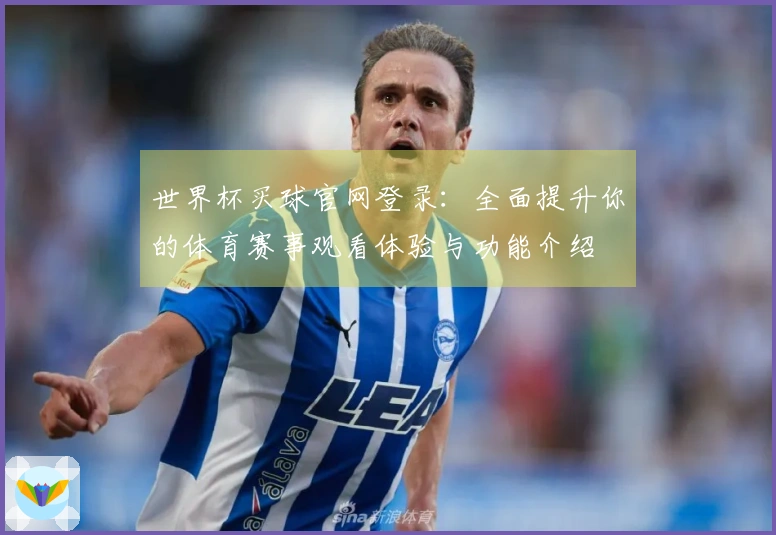 世界杯买球官网登录：全面提升你的体育赛事观看体验与功能介绍