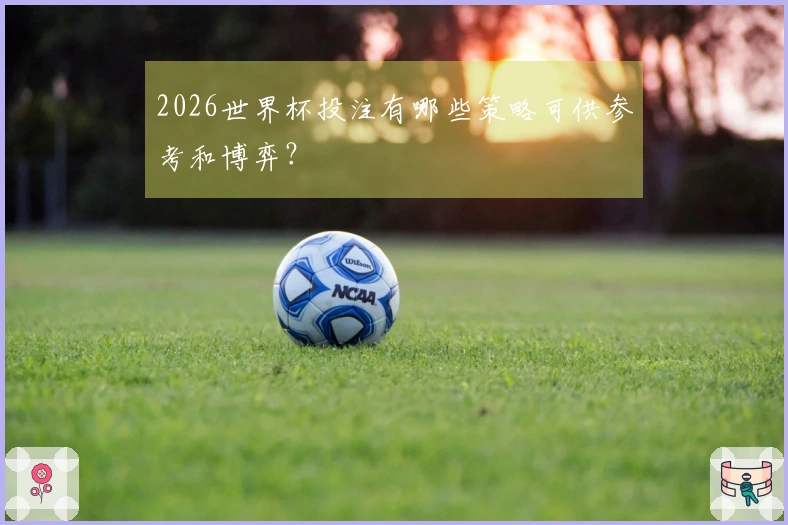 2026世界杯投注有哪些策略可供参考和博弈？