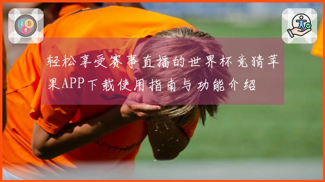 轻松享受赛事直播的世界杯竞猜苹果APP下载使用指南与功能介绍