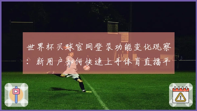 世界杯买球官网登录功能变化观察：新用户如何快速上手体育直播平台