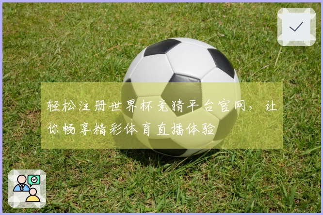 轻松注册世界杯竞猜平台官网，让你畅享精彩体育直播体验